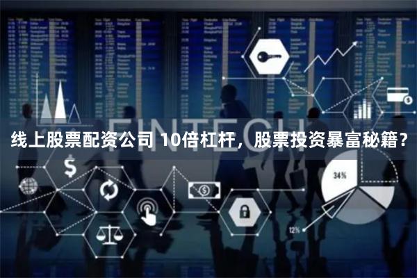 线上股票配资公司 10倍杠杆，股票投资暴富秘籍？