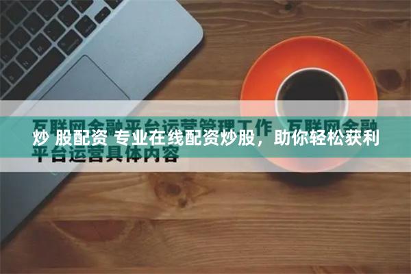 炒 股配资 专业在线配资炒股，助你轻松获利