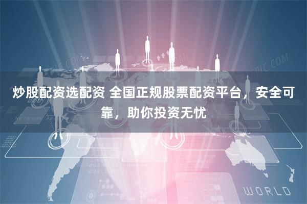 炒股配资选配资 全国正规股票配资平台，安全可靠，助你投资无忧