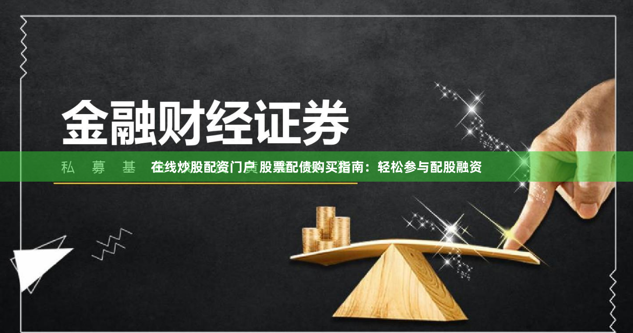 在线炒股配资门户 股票配债购买指南：轻松参与配股融资