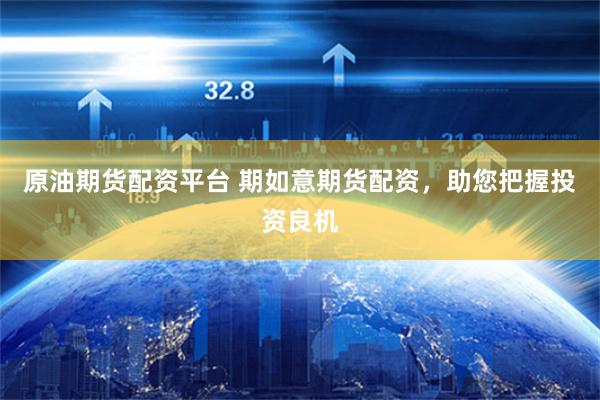 原油期货配资平台 期如意期货配资，助您把握投资良机