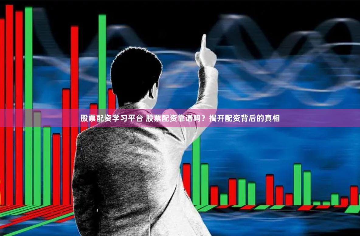 股票配资学习平台 股票配资靠谱吗？揭开配资背后的真相
