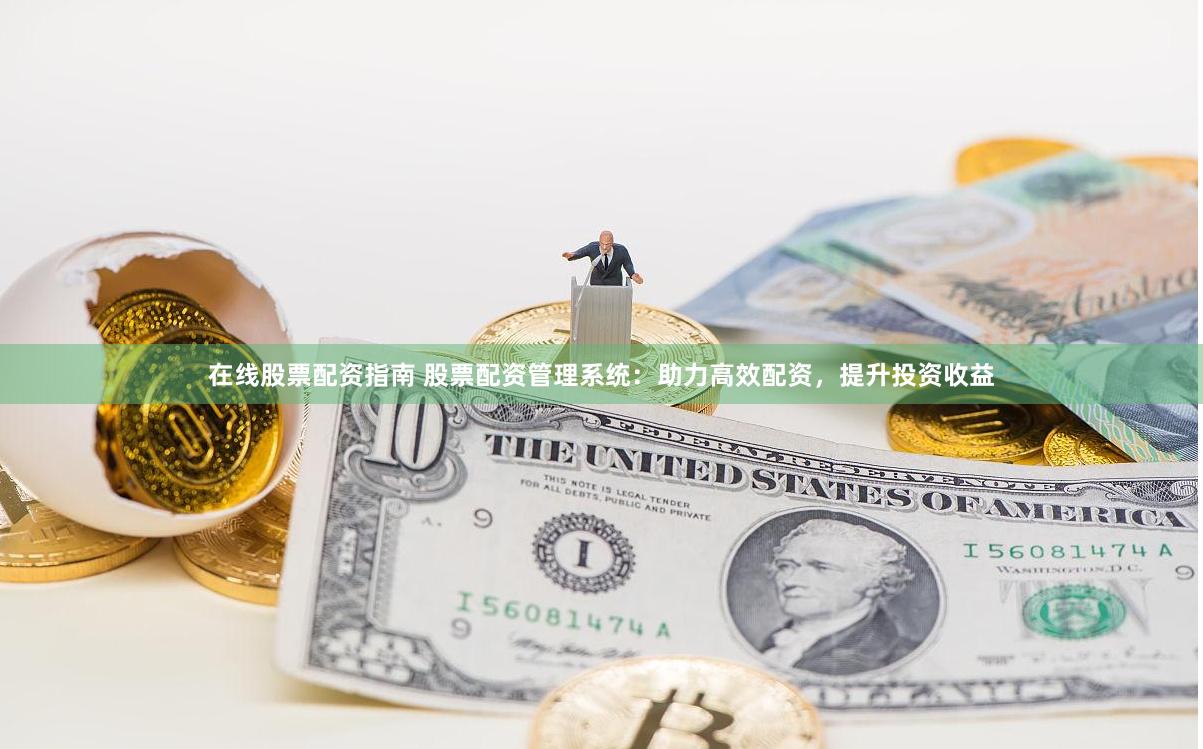 在线股票配资指南 股票配资管理系统：助力高效配资，提升投资收益