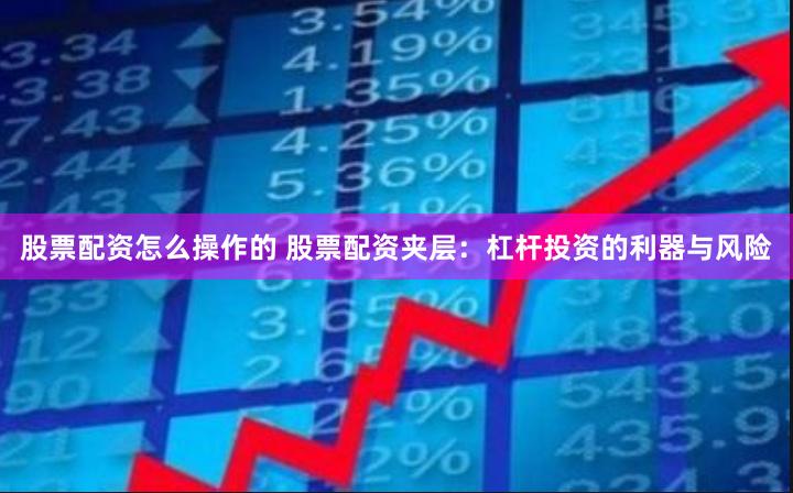 股票配资怎么操作的 股票配资夹层：杠杆投资的利器与风险