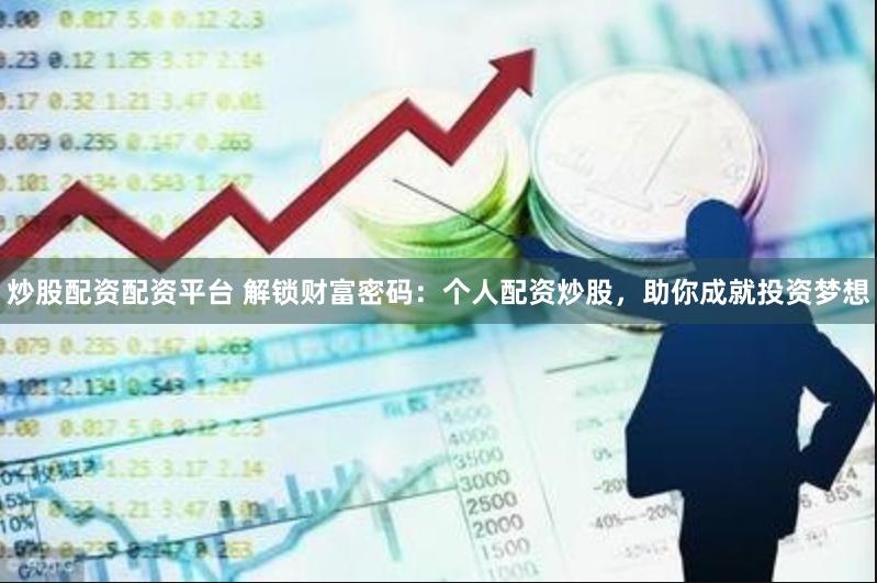 炒股配资配资平台 解锁财富密码：个人配资炒股，助你成就投资梦想