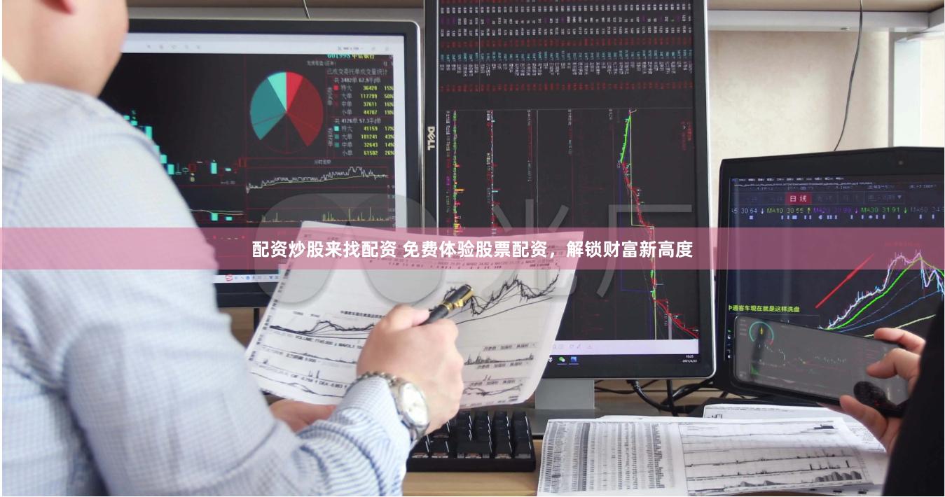 配资炒股来找配资 免费体验股票配资，解锁财富新高度