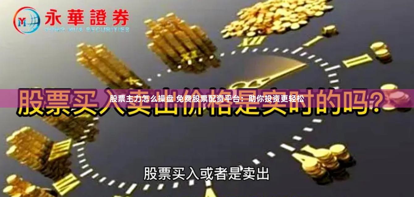 股票主力怎么操盘 免费股票配资平台：助你投资更轻松