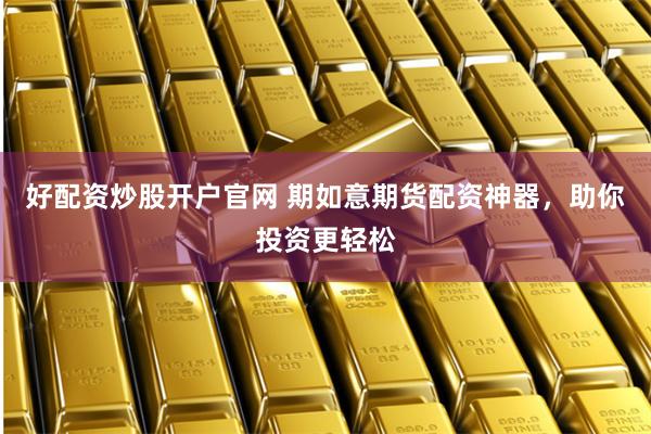 好配资炒股开户官网 期如意期货配资神器，助你投资更轻松