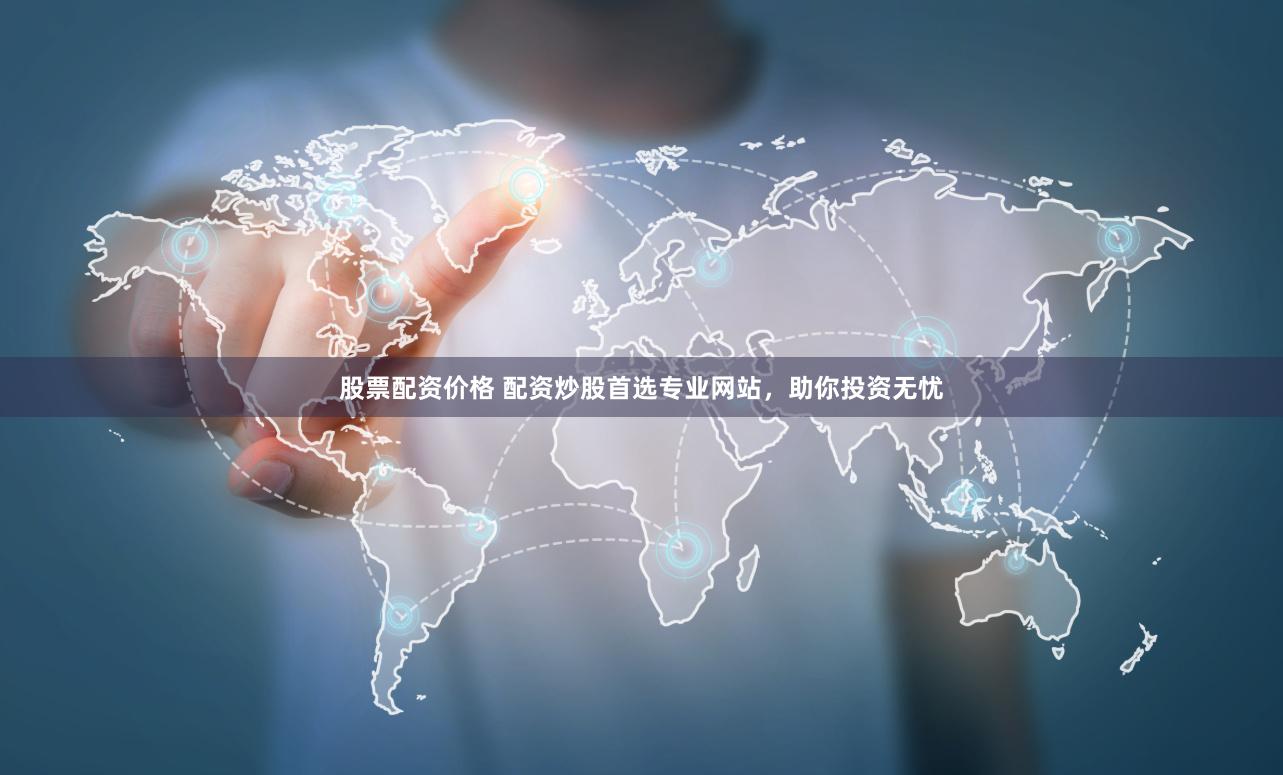 股票配资价格 配资炒股首选专业网站，助你投资无忧