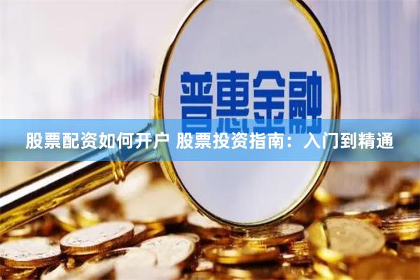 股票配资如何开户 股票投资指南：入门到精通