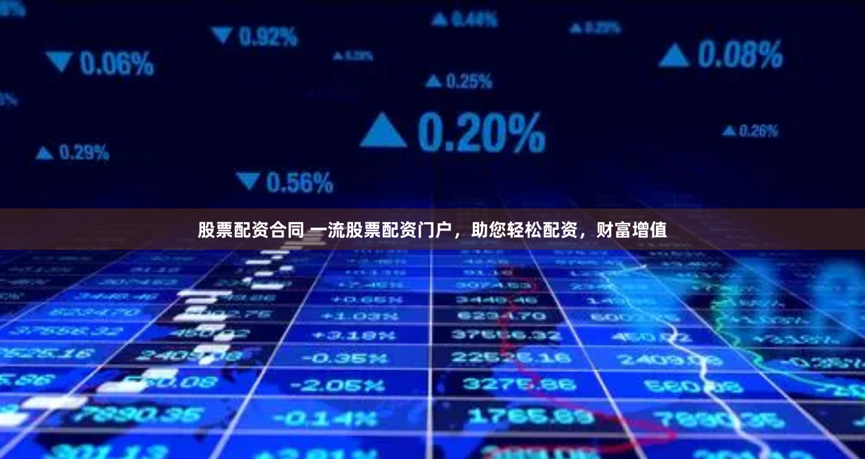 股票配资合同 一流股票配资门户，助您轻松配资，财富增值