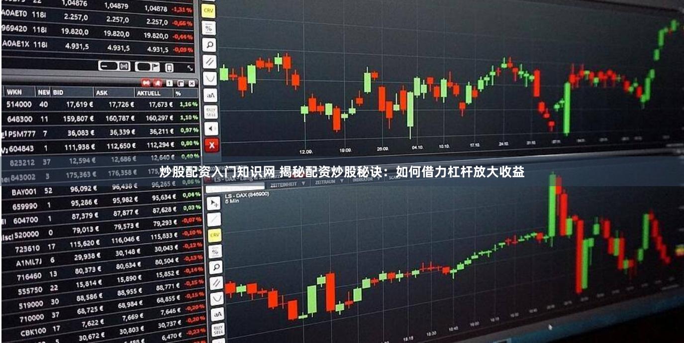 炒股配资入门知识网 揭秘配资炒股秘诀：如何借力杠杆放大收益