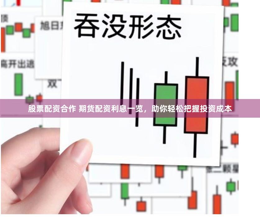 股票配资合作 期货配资利息一览，助你轻松把握投资成本