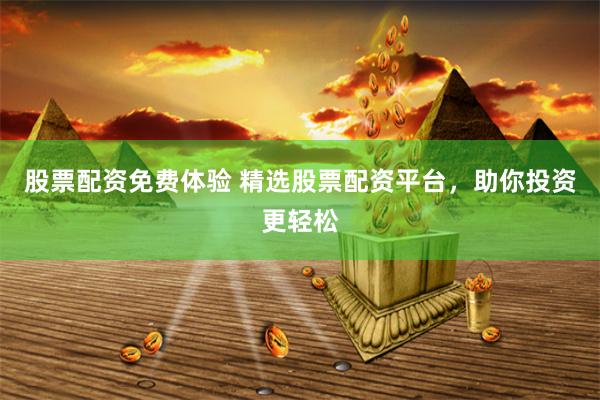 股票配资免费体验 精选股票配资平台，助你投资更轻松