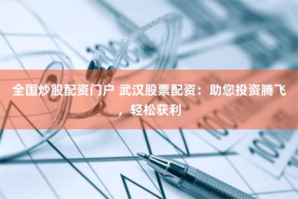 全国炒股配资门户 武汉股票配资：助您投资腾飞，轻松获利