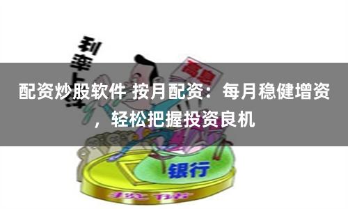 配资炒股软件 按月配资:每月稳健增资,轻松把握投资良机