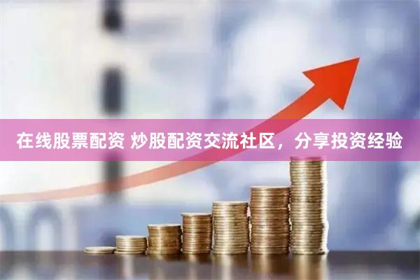 在线股票配资 炒股配资交流社区,分享投资经验