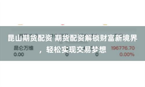 昆山期货配资 期货配资解锁财富新境界，轻松实现交易梦想