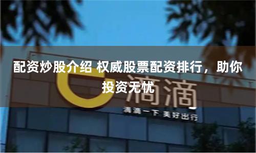 配资炒股介绍 权威股票配资排行，助你投资无忧