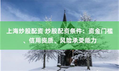 上海炒股配资 炒股配资条件：资金门槛、信用资质、风险承受能力