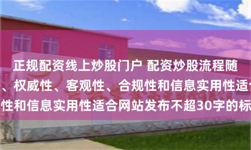 正规配资线上炒股门户 配资炒股流程随机生成含有中立性、权威性、客观性、合规性和信息实用性适合网站发布不超30字的标题