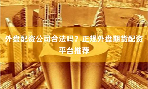 外盘配资公司合法吗？正规外盘期货配资平台推荐