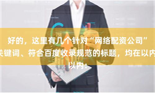 好的，这里有几个针对“网络配资公司”关键词、符合百度收录规范的标题，均在以内：