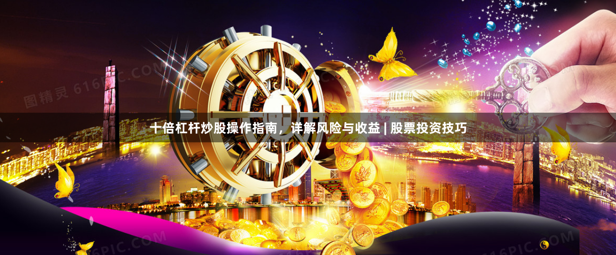 十倍杠杆炒股操作指南，详解风险与收益 | 股票投资技巧