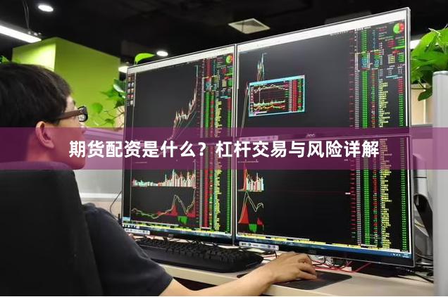 期货配资是什么？杠杆交易与风险详解