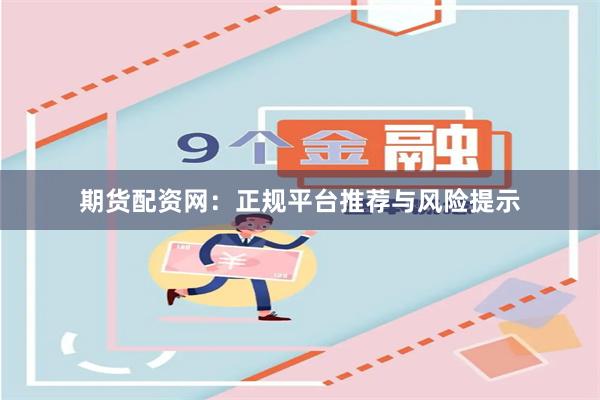 期货配资网：正规平台推荐与风险提示