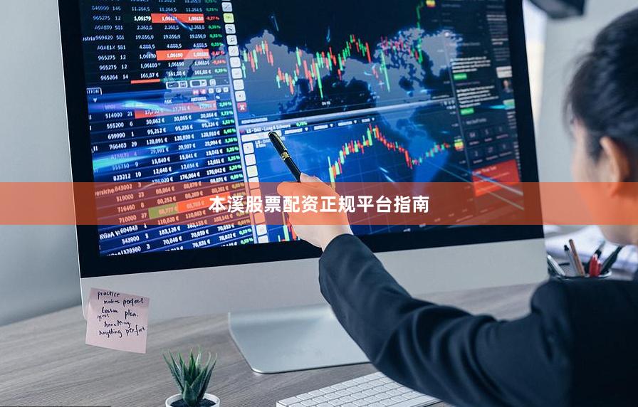 本溪股票配资正规平台指南
