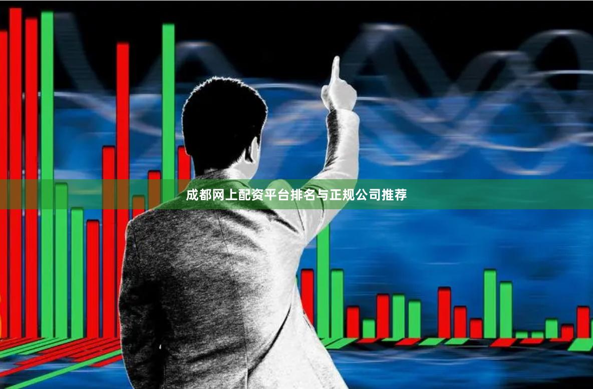 成都网上配资平台排名与正规公司推荐