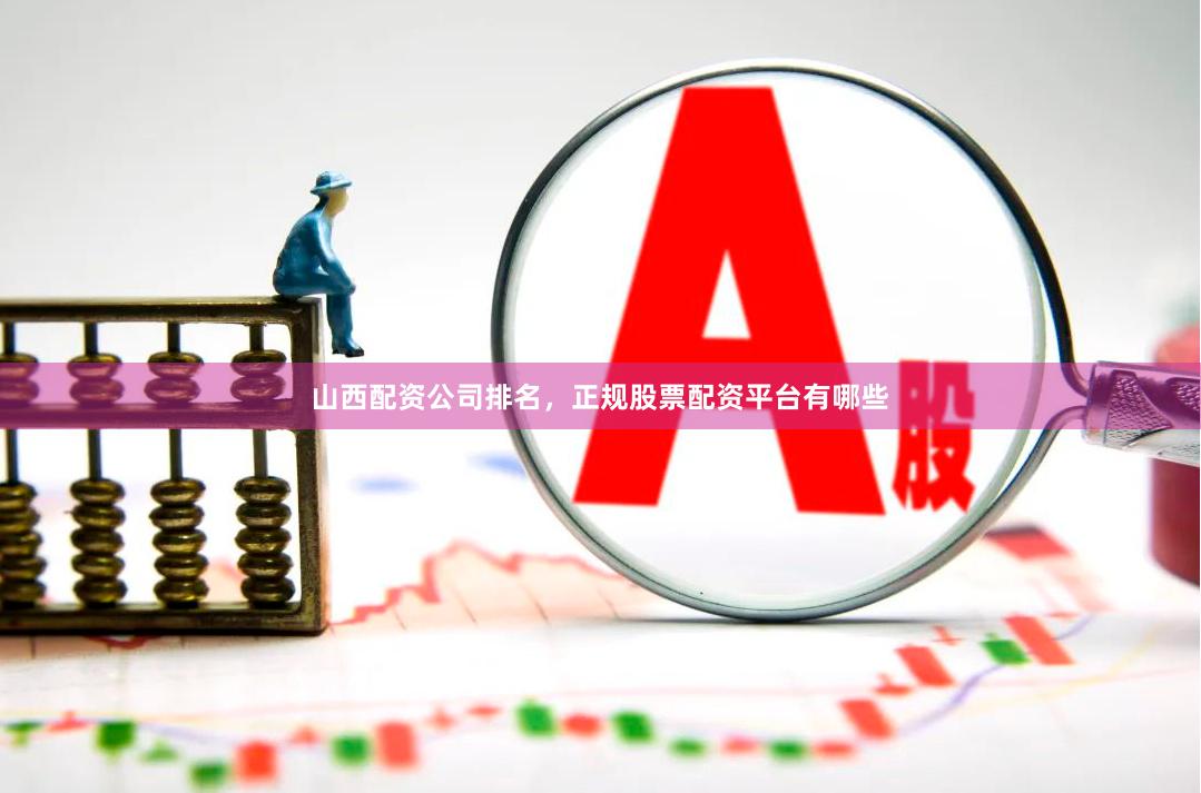 山西配资公司排名，正规股票配资平台有哪些