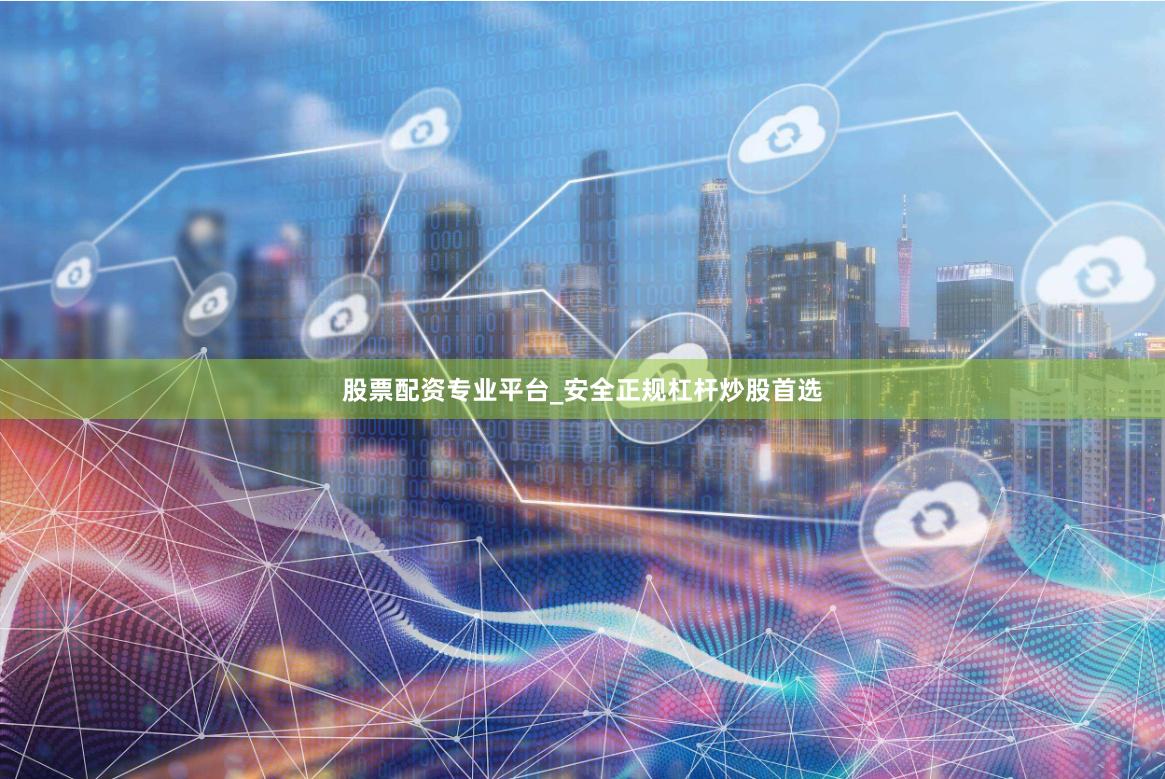 股票配资专业平台_安全正规杠杆炒股首选