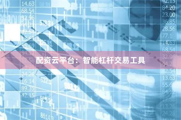 配资云平台:智能杠杆交易工具