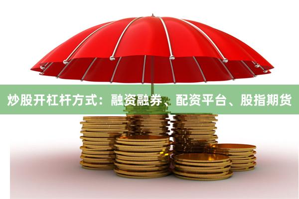 炒股开杠杆方式：融资融券、配资平台、股指期货