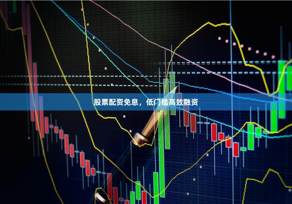 股票配资免息，低门槛高效融资