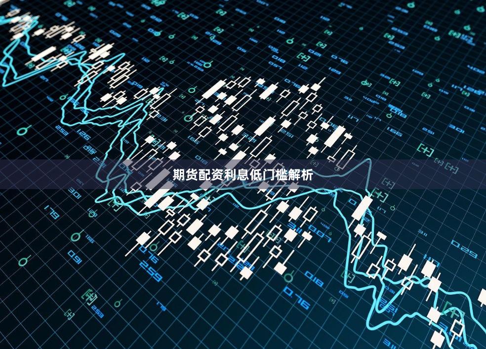 期货配资利息低门槛解析