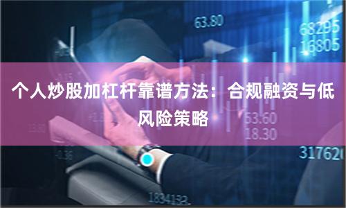个人炒股加杠杆靠谱方法：合规融资与低风险策略