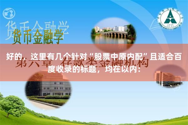 好的，这里有几个针对“股票中原内配”且适合百度收录的标题，均在以内：