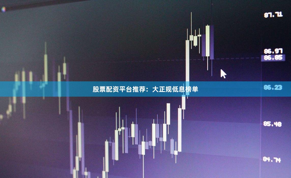 股票配资平台推荐:大正规低息榜单
