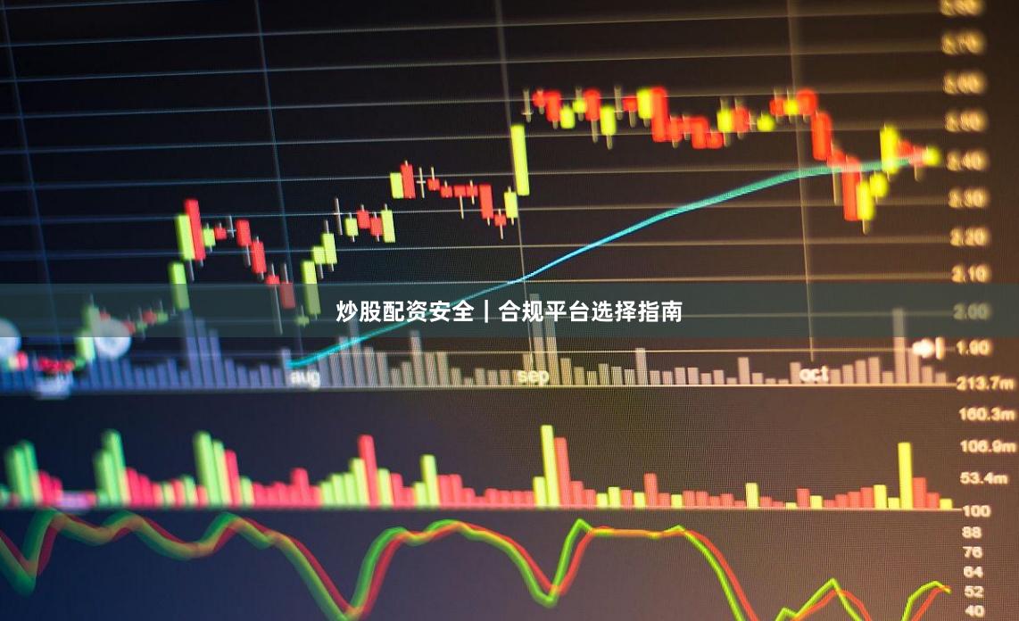 炒股配资安全｜合规平台选择指南
