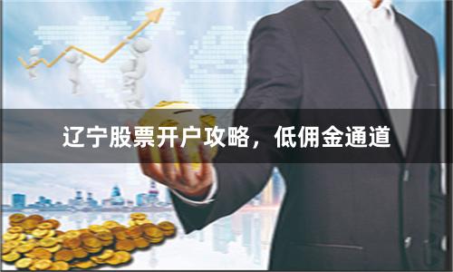 辽宁股票开户攻略，低佣金通道