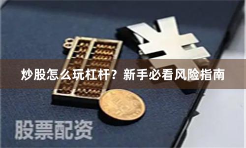 炒股怎么玩杠杆？新手必看风险指南