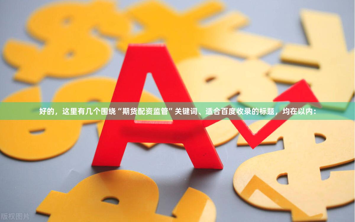 好的，这里有几个围绕“期货配资监管”关键词、适合百度收录的标题，均在以内：