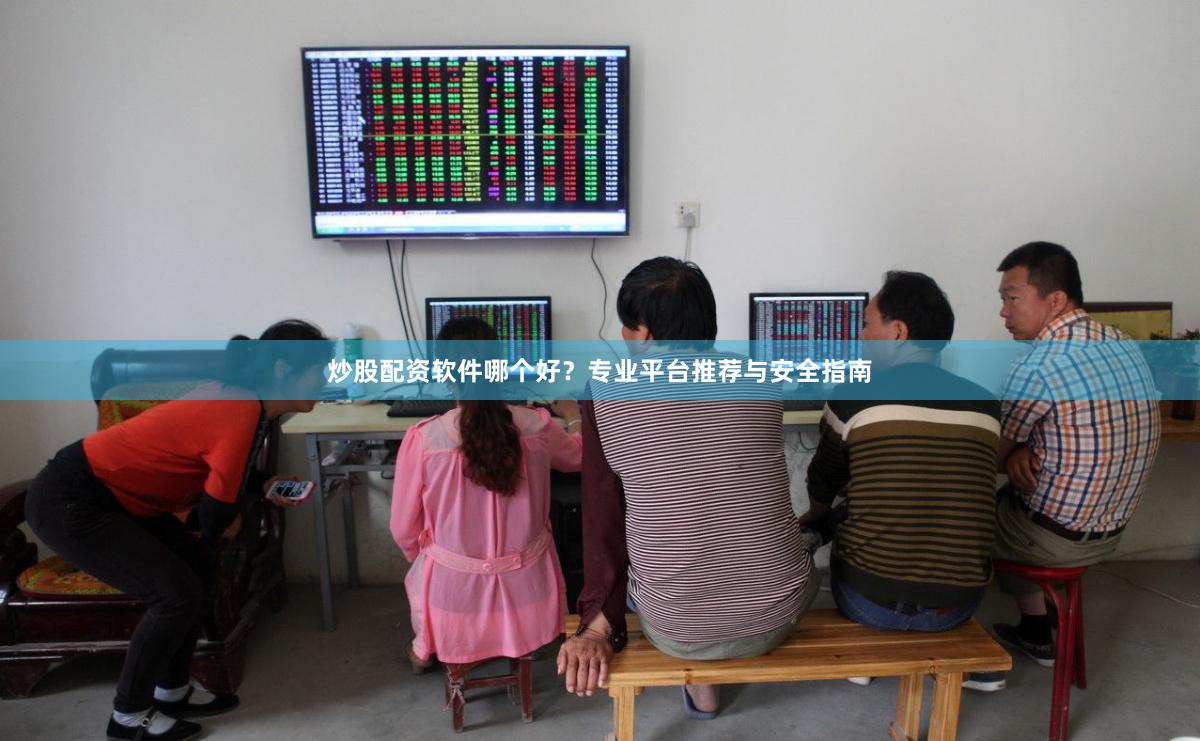 炒股配资软件哪个好？专业平台推荐与安全指南