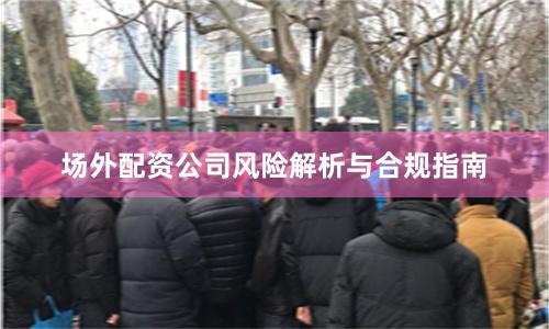 场外配资公司风险解析与合规指南