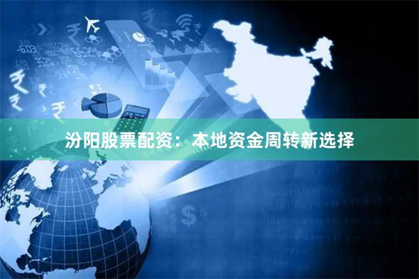 汾阳股票配资：本地资金周转新选择