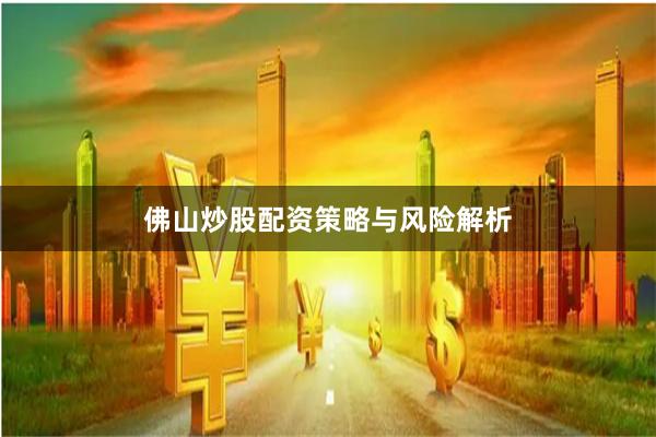 佛山炒股配资策略与风险解析