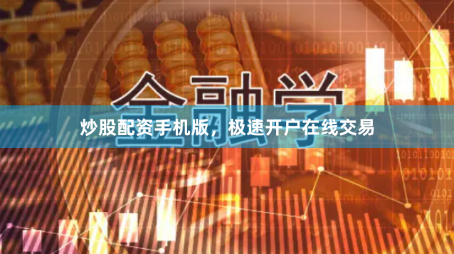 炒股配资手机版，极速开户在线交易